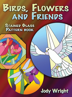 Birds, Flowers and Friends Stained Glass Pattern Book (Dover Stained Glass Instruction) By Jody Wright Cover Image