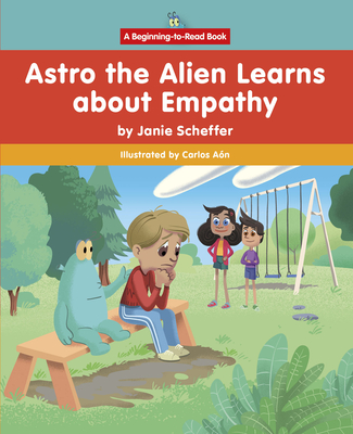 Astro the Alien Learns about Empathy (Beginning-To-Read: Astro the Alien Learns Life Skills)