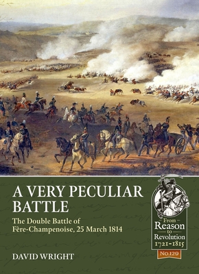 A Very Peculiar Battle: The Double Battle of Fère-Champenoise, 25 March 1814 (From Reason to Revolution)