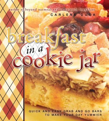 Breakfast in a Cookie Jar: Quick and Easy Grab and Go Bars to Make Your Day Yummier By Carlene Duda Cover Image
