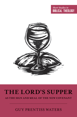 The Lord's Supper as the Sign and Meal of the New Covenant (Short Studies in Biblical Theology) By Guy Prentiss Waters, Dane C. Ortlund (Editor), Miles V. Van Pelt (Editor) Cover Image