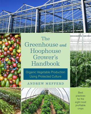 The Greenhouse and Hoophouse Grower's Handbook: Organic Vegetable Production Using Protected Culture By Andrew Mefferd Cover Image