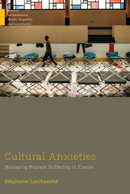 Cultural Anxieties: Managing Migrant Suffering in France (Medical Anthropology) By Stéphanie Larchanche Cover Image