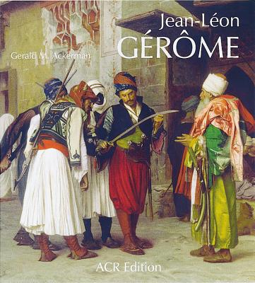 Jean-Léon Gérôme: Monographie Révisée Et Catalogue Raisonné MIS À Jour By Gerald M. Ackerman Cover Image