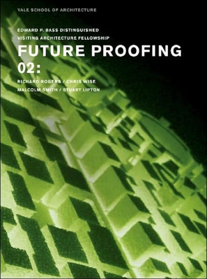 Future Proofing 02: Stuart Lipton, Richard Rogers, Chris Wise and Malcolm Smith (Edward P. Bass Distinguished Visiting Architecture Fellowshi) Cover Image