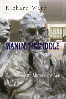 Maninthemiddle: A Year's Travels and Adventures at or Near The Equator