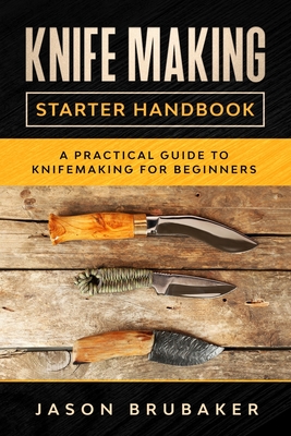 Knife Making Starter Handbook: A practical guide to Knife making for beginners By Jason Brubaker Cover Image