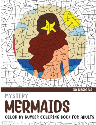 Mystery Mermaids Color By Number Coloring Book for Adults: 30 Unique Adult Coloring Mystery Puzzle Designs (Mystery Color by Number Books for Adults)