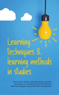 Learning Techniques & Learning Methods in Studies: How to Learn Faster, Remember Better and Write top Grades in a Relaxed Manner with Effective Learni By Lukas Glaser Cover Image