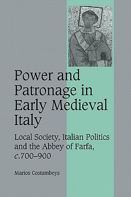 Power and Patronage in Early Medieval Italy: Local Society, Italian Politics and the Abbey of Farfa, C.700 900 (Cambridge Studies in Medieval Life and Thought: Fourth #70)