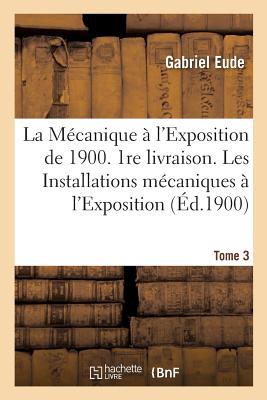 La Mécanique À l'Exposition de 1900 1re Livraison Les Installations Mécaniques Tome 3 (Sciences) Cover Image