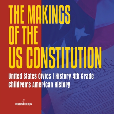 The Makings of the US Constitution United States Civics History 4th Grade Children's American History By Universal Politics Cover Image