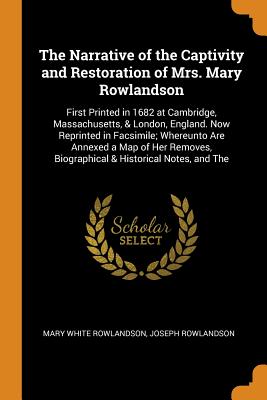 The Narrative of the Captivity and Restoration of Mrs. Mary Rowlandson: First Printed in 1682 at Cambridge, Massachusetts, & London, England. Now Repr Cover Image