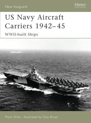US Navy Aircraft Carriers 1942–45: WWII-built ships (New Vanguard) By Mark Stille, Tony Bryan (Illustrator) Cover Image