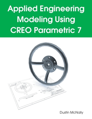 Applied Engineering Modeling Using CREO Parametric 7 By Dustin P. McNally Cover Image