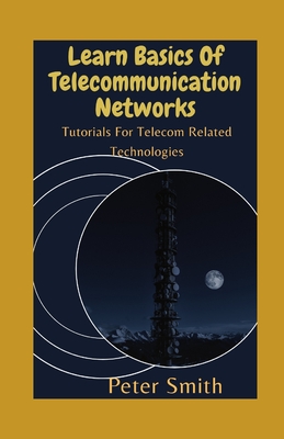 Learn Basics Of Telecommunication Networks: Tutorials For Telecom Related Technologies By Peter Smith Cover Image