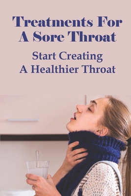 Treatments For A Sore Throat: Start Creating A Healthier Throat: Different Types Of Sore Throat Cover Image