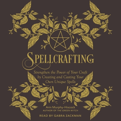 Spellcrafting: Strengthen the Power of Your Craft by Creating and Casting Your Own Unique Spells By Arin Murphy-Hiscock, Gabra Zackman (Read by) Cover Image