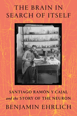 The Brain in Search of Itself: Santiago Ramón y Cajal and the Story of the Neuron Cover Image