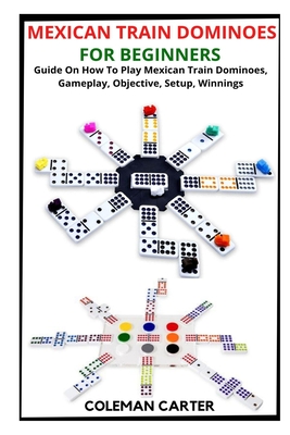 Mexican Train Dominoes for Beginners: Guide On How To Play Mexican Train Dominoes, Gameplay, Objective, Setup, Winnings Cover Image