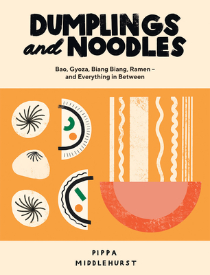 Dumplings and Noodles: Bao, Gyoza, Biang Biang, Ramen – and Everything In Between By Pippa Middlehurst Cover Image