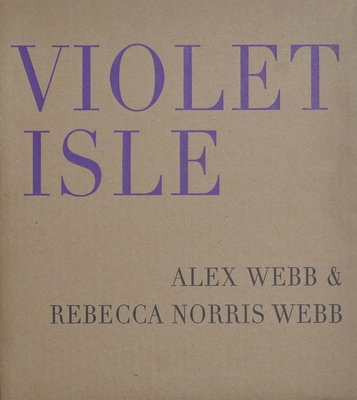 Alex Webb & Rebecca Norris Webb: Violet Isle: Second Edition By Alex Webb (Photographer), Rebecca Norris Webb (Photographer), Pico Iyer (Text by (Art/Photo Books)) Cover Image