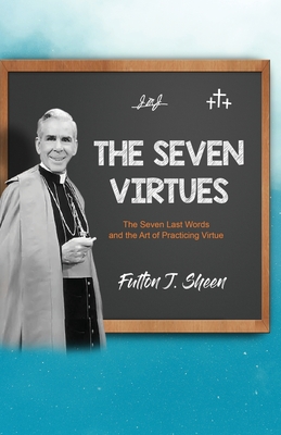 The Seven Virtues: The Seven Last Words and the Art of Practicing Virtue Cover Image
