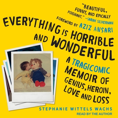 Everything Is Horrible and Wonderful Lib/E: A Tragicomic Memoir of Genius, Heroin, Love and Loss Cover Image