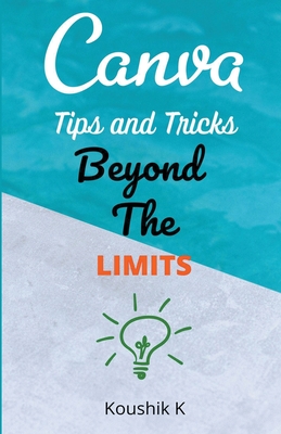 Canva Tips and Tricks Beyond The Limits By Koushik K Cover Image