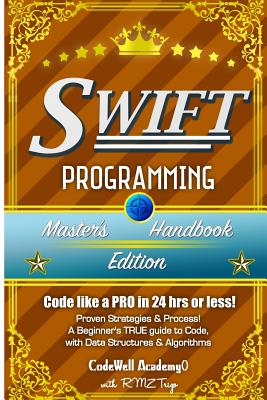 Swift: Programming, Master's Handbook; A TRUE Beginner's Guide! Problem Solving, Code, Data Science, Data Structures & Algori By Code Well Academy Cover Image