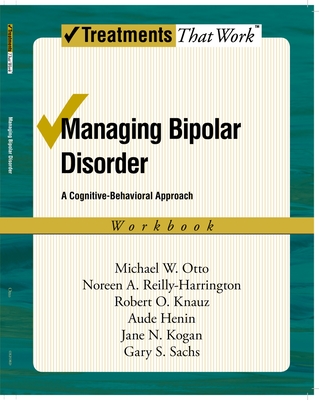 Managing Bipolar Disorder: A Cognitive-Behavioral Approach Workbook (Treatments That Work) By Michael Otto, Noreen Reilly-Harrington, Robert O. Knauz Cover Image