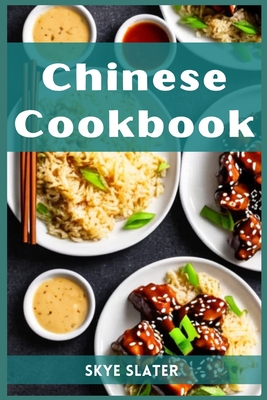 Chinese Cookbook: Authentic Flavors and Timeless Recipes from the Heart of Chinese Cuisine (2023 Guide for Beginners) By Skye Slater Cover Image