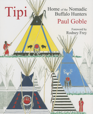 Tipi: Home of the Nomadic Buffalo Hunters By Paul Goble, Rodney Frey (Foreword by) Cover Image