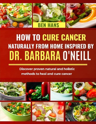 How to Cure Cancer Naturally from Home Inspired by Dr. Barbara O'Neill: Discover proven natural and holistic methods to heal and cure cancer Cover Image