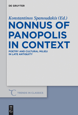 Nonnus of Panopolis in Context: Poetry and Cultural Milieu in Late Antiquity with a Section on Nonnus and the Modern World (Trends in Classics - Supplementary Volumes #24) By Konstantinos Spanoudakis (Editor) Cover Image