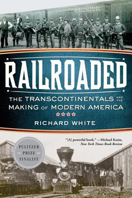 Railroaded: The Transcontinentals and the Making of Modern America By Richard White Cover Image