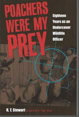 Poachers Were My Prey: Eighteen Years as an Undercover Wildlife Officer By R. T. Stewart, W. H. "Chip Gross (Retold by) Cover Image