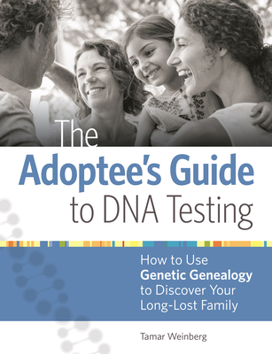 The Adoptee's Guide to DNA Testing: How to Use Genetic Genealogy to Discover Your Long-Lost Family By Tamar Weinberg Cover Image
