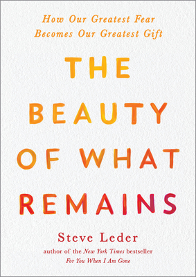 The Beauty of What Remains: How Our Greatest Fear Becomes Our Greatest Gift By Steve Leder Cover Image