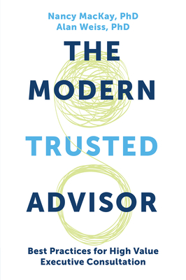 The Modern Trusted Advisor: Best Practices for High Value Executive Consultation By Nancy MacKay, Alan Weiss Cover Image