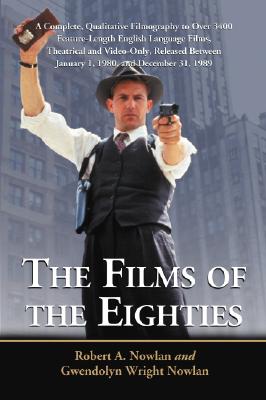 The Films of the Eighties: A Complete, Qualitative Filmography to Over 3400 Feature-Length English Language Films, Theatrical and Video-Only, Rel Cover Image
