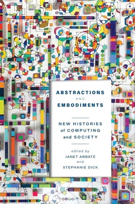 Abstractions and Embodiments: New Histories of Computing and Society Cover Image