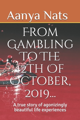 From Gambling To The 12th Of October, 2019...: A True Story Of Agonizingly Beautiful Life Experiences Cover Image