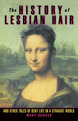 The History of Lesbian Hair: And Other Tales of Bent Life in a Straight World Cover Image