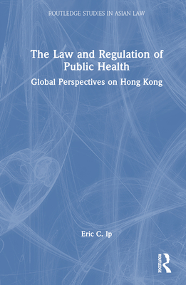 The Law and Regulation of Public Health: Global Perspectives on Hong Kong (Routledge Studies in Asian Law) Cover Image