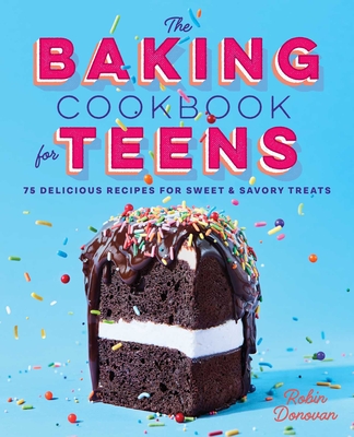 The Baking Cookbook for Teens: 75 Delicious Recipes for Sweet and Savory Treats By Robin Donovan Cover Image