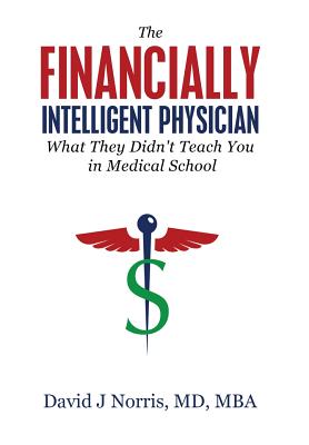 The Financially Intelligent Physician: What They Didn't Teach You in Medical School By David J. Norris Cover Image