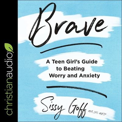 Brave: A Teen Girl's Guide to Beating Worry and Anxiety By Lpc-Mhsp Goff, Sissy, Lisa Larsen (Read by) Cover Image
