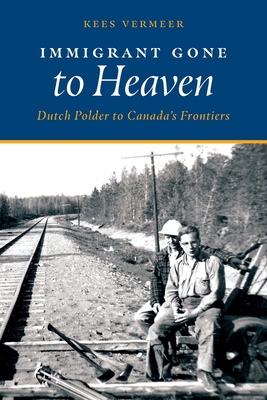 Immigrant Gone to Heaven: Dutch Polder to Canada's Frontiers By Kees Vermeer, Rebecca A (Editor) Cover Image