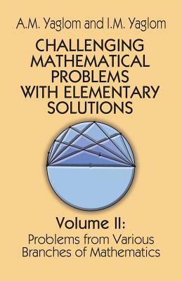 Challenging Mathematical Problems with Elementary Solutions, Vol. II: Volume 2 (Dover Books on Mathematics #2) By A. M. Yaglom, I. M. Yaglom Cover Image